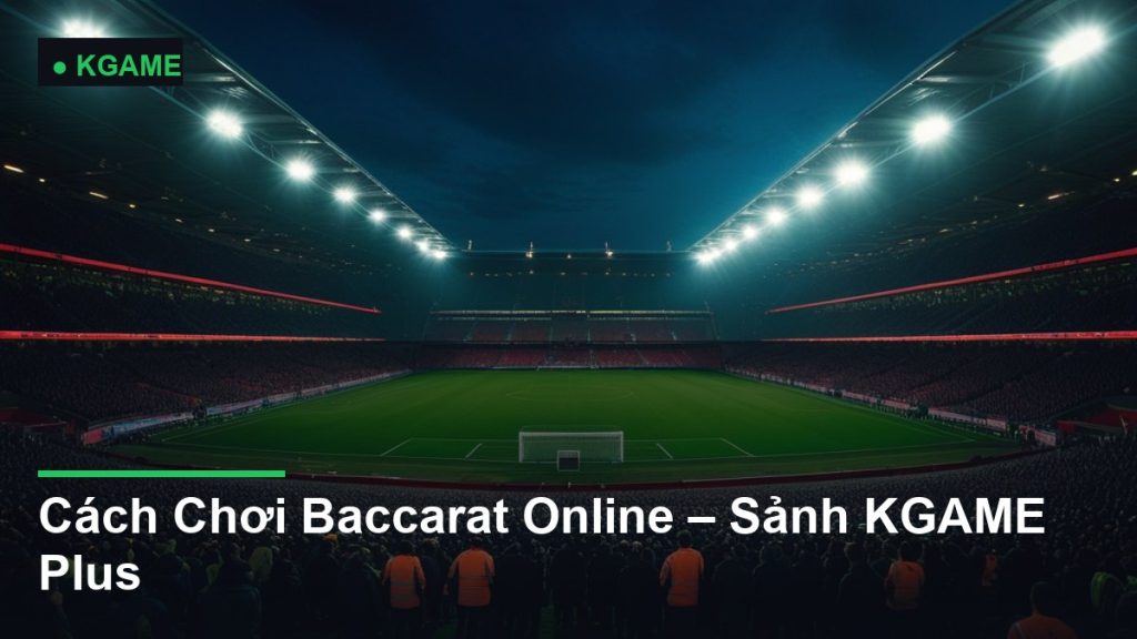 Cách Chơi Baccarat Online – Sảnh KGAME Plus