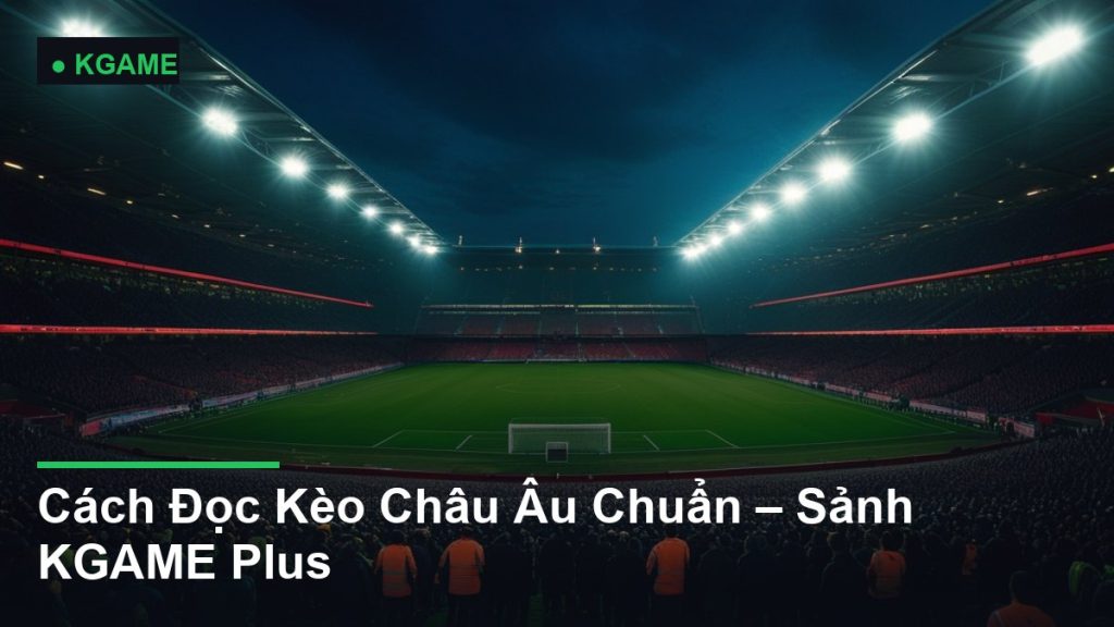 Cách Đọc Kèo Châu Âu Chuẩn – Sảnh KGAME Plus