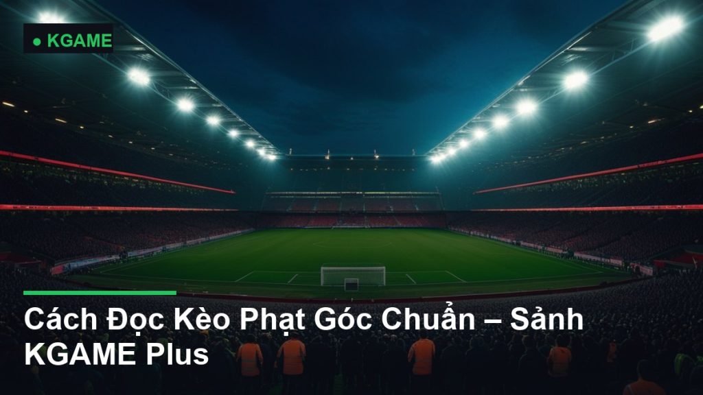 Cách Đọc Kèo Phạt Góc Chuẩn – Sảnh KGAME Plus