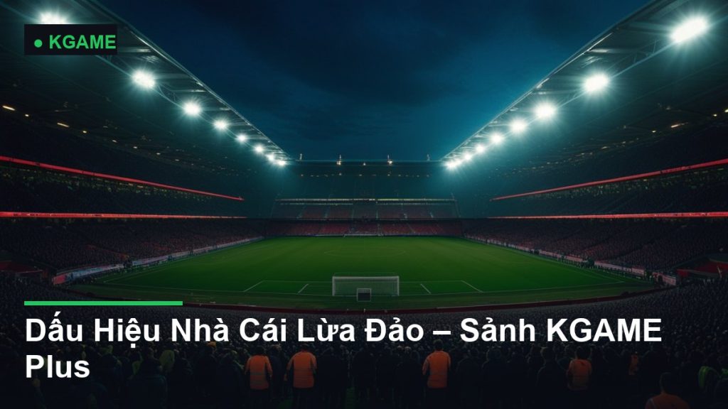 Dấu Hiệu Nhà Cái Lừa Đảo – Sảnh KGAME Plus