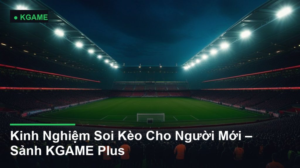 Kinh Nghiệm Soi Kèo Cho Người Mới – Sảnh KGAME Plus