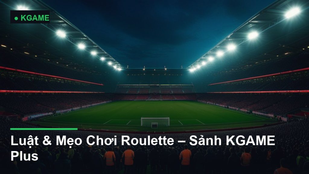 Luật & Mẹo Chơi Roulette – Sảnh KGAME Plus