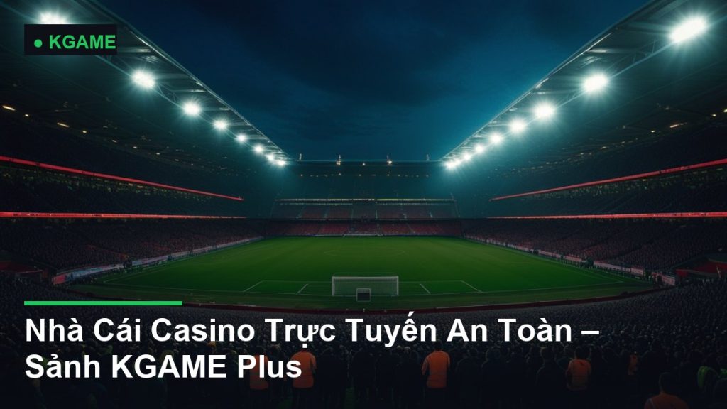 Nhà Cái Casino Trực Tuyến An Toàn – Sảnh KGAME Plus