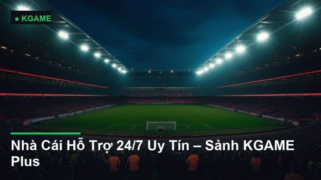 Nhà Cái Hỗ Trợ 24/7 Uy Tín – Sảnh KGAME Plus