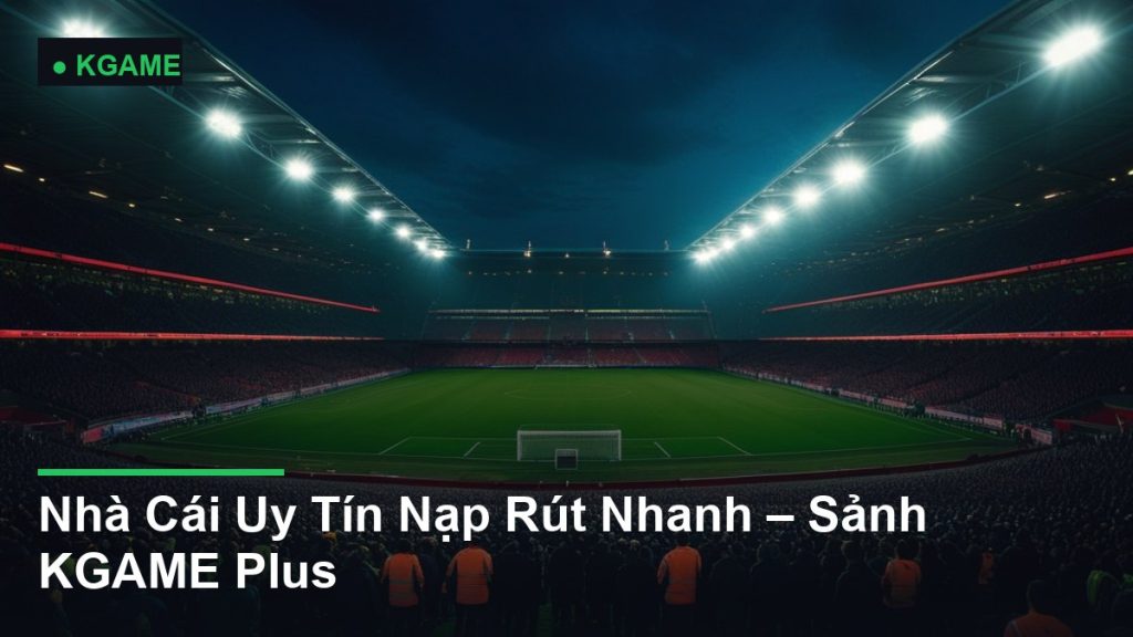 Nhà Cái Uy Tín Nạp Rút Nhanh – Sảnh KGAME Plus