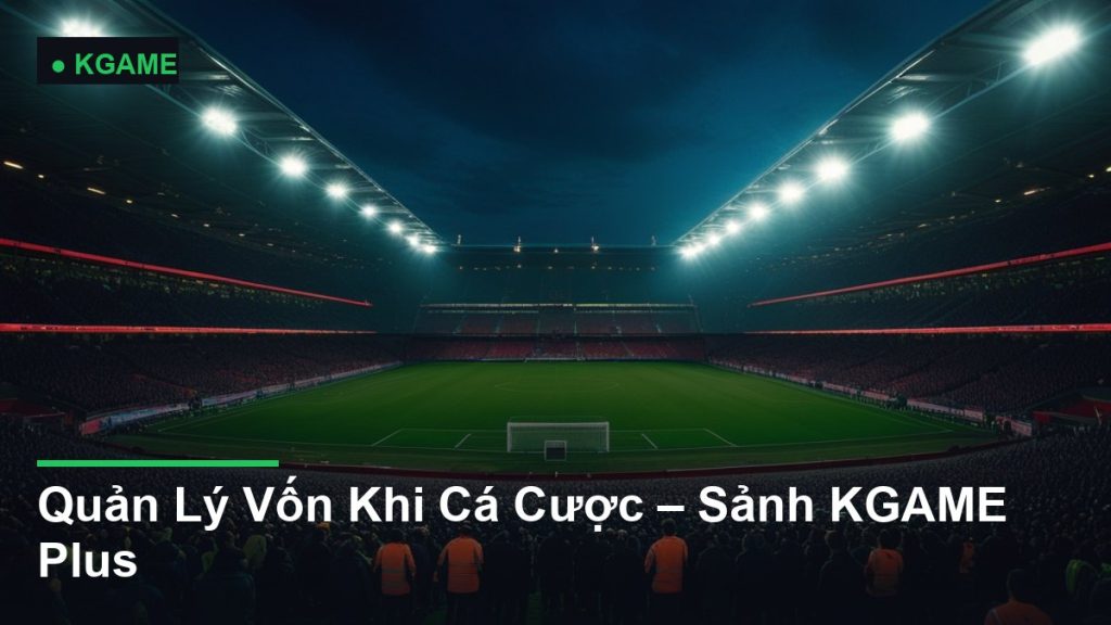 Quản Lý Vốn Khi Cá Cược – Sảnh KGAME Plus