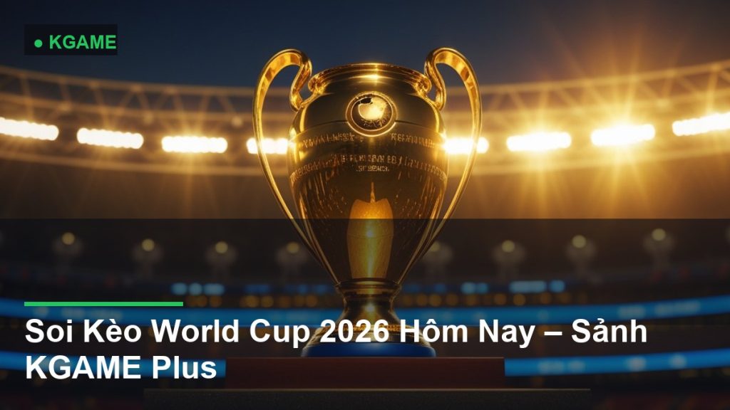 Soi Kèo World Cup 2026 Hôm Nay – Sảnh KGAME Plus