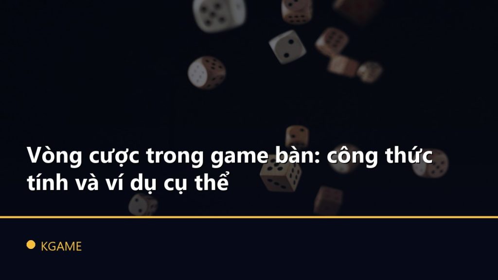 Vòng cược trong game bàn: công thức tính và ví dụ cụ thể