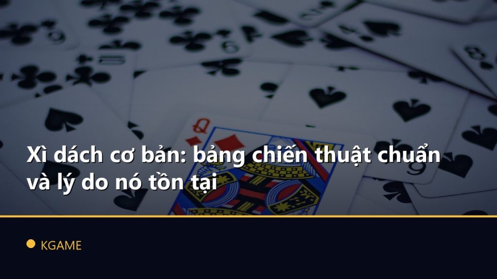 Xì dách cơ bản: bảng chiến thuật chuẩn và lý do nó tồn tại