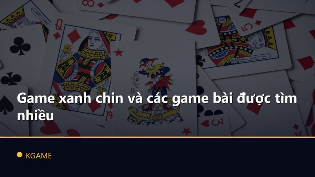 Game xanh chin và các game bài được tìm nhiều