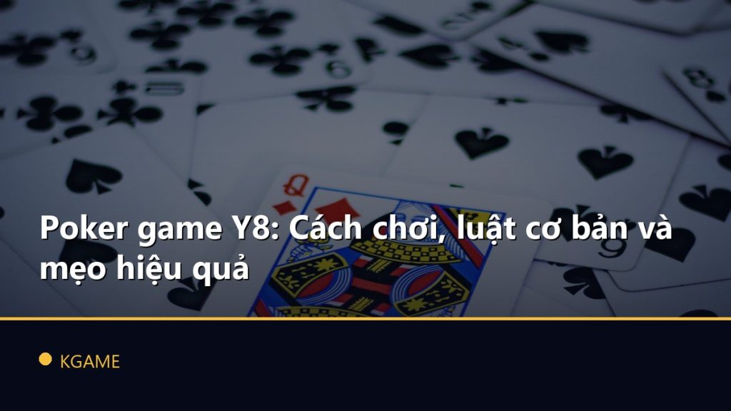 Poker game Y8: Cách chơi, luật cơ bản và mẹo hiệu quả