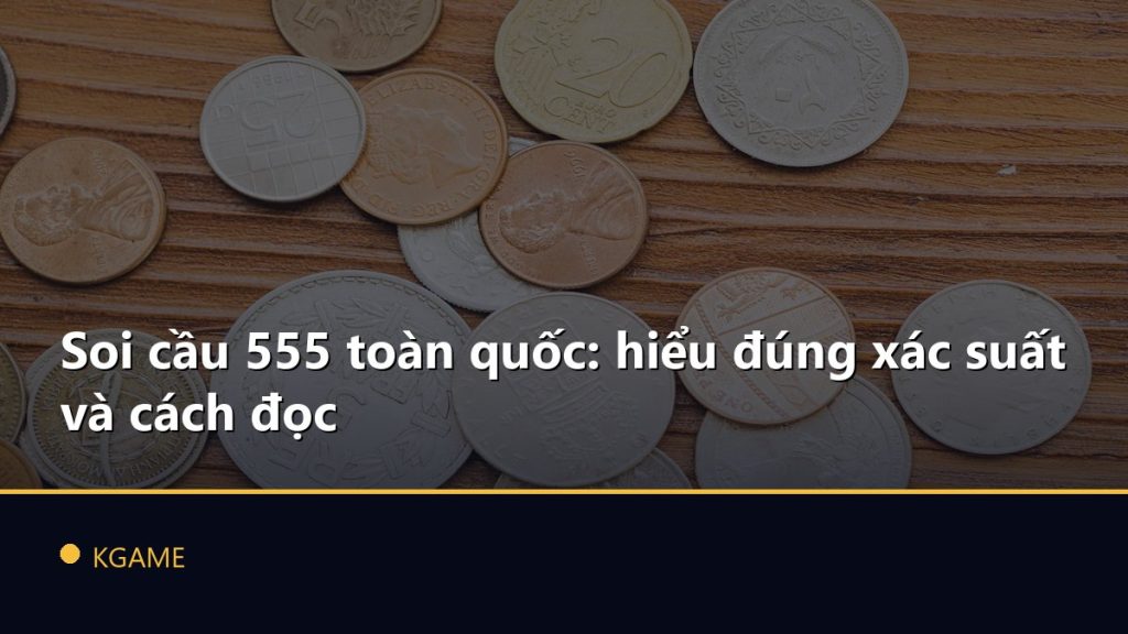 Soi cầu 555 toàn quốc: hiểu đúng xác suất và cách đọc