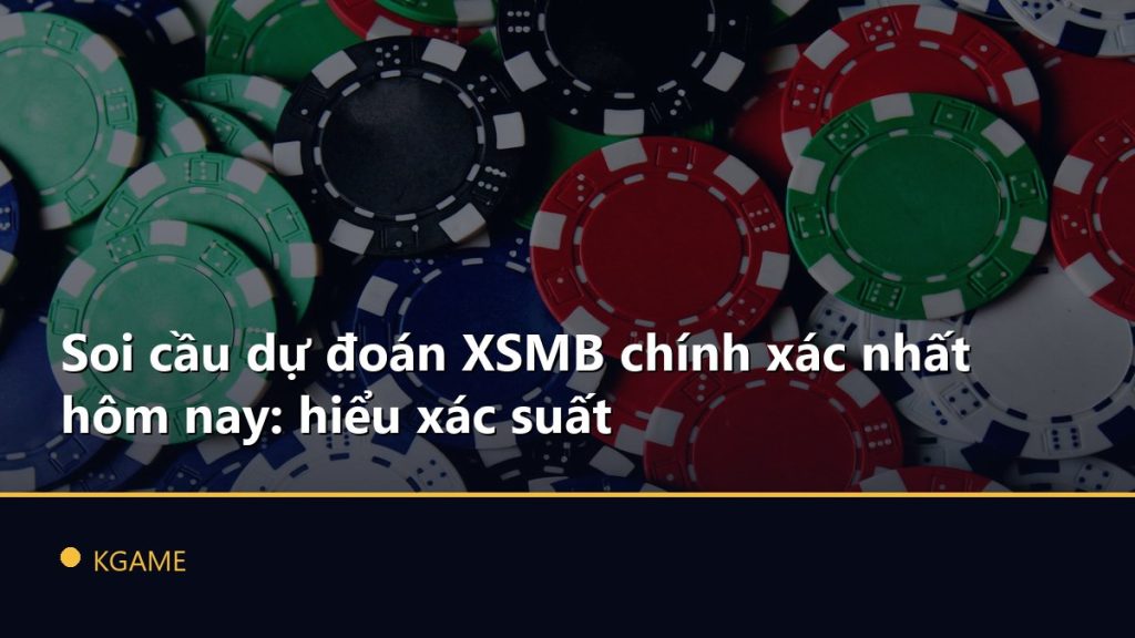 Soi cầu dự đoán XSMB chính xác nhất hôm nay: hiểu xác suất