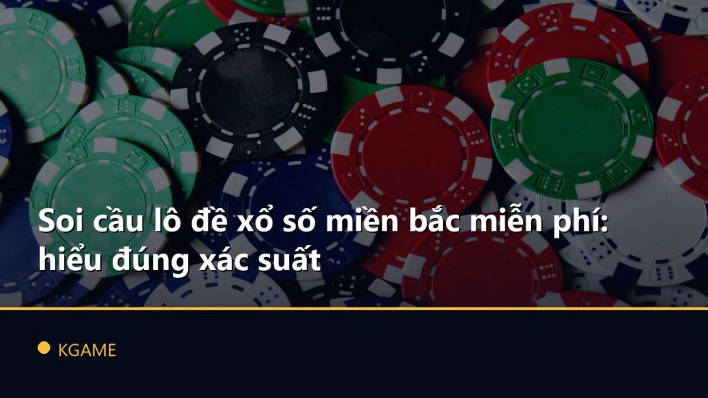 Soi cầu lô đề xổ số miền bắc miễn phí: hiểu đúng xác suất