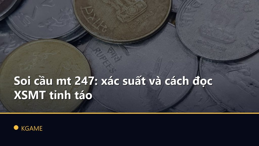 Soi cầu mt 247: xác suất và cách đọc XSMT tỉnh táo